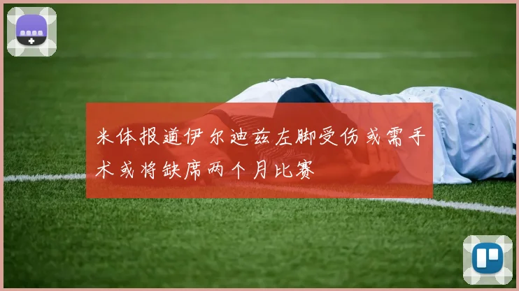米体报道伊尔迪兹左脚受伤或需手术或将缺席两个月比赛