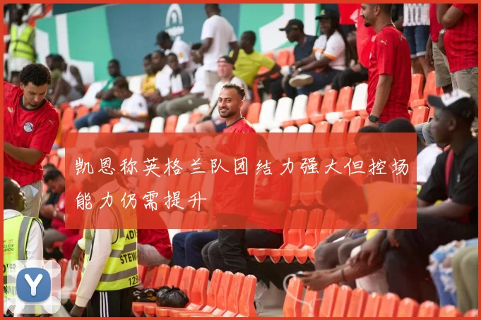 凯恩称英格兰队团结力强大但控场能力仍需提升
